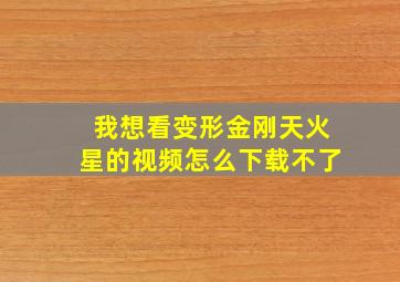 我想看变形金刚天火星的视频怎么下载不了