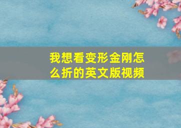 我想看变形金刚怎么折的英文版视频