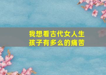 我想看古代女人生孩子有多么的痛苦