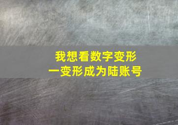 我想看数字变形一变形成为陆账号