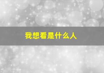 我想看是什么人