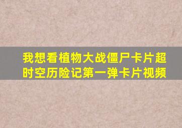 我想看植物大战僵尸卡片超时空历险记第一弹卡片视频