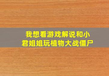 我想看游戏解说和小君姐姐玩植物大战僵尸