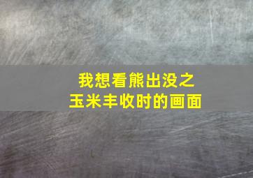 我想看熊出没之玉米丰收时的画面