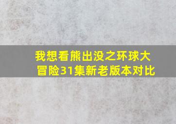 我想看熊出没之环球大冒险31集新老版本对比