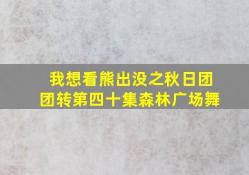 我想看熊出没之秋日团团转第四十集森林广场舞