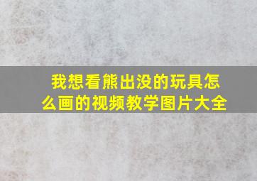 我想看熊出没的玩具怎么画的视频教学图片大全