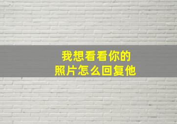 我想看看你的照片怎么回复他