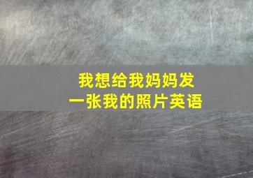 我想给我妈妈发一张我的照片英语