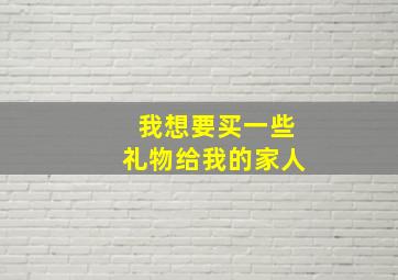 我想要买一些礼物给我的家人