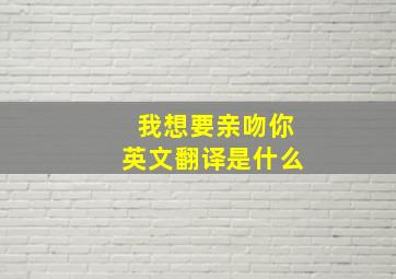 我想要亲吻你英文翻译是什么