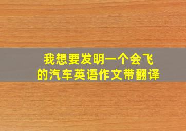 我想要发明一个会飞的汽车英语作文带翻译