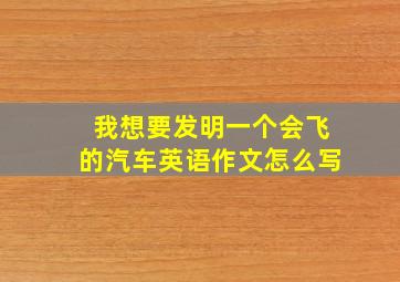 我想要发明一个会飞的汽车英语作文怎么写