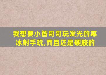 我想要小智哥哥玩发光的寒冰射手玩,而且还是硬胶的