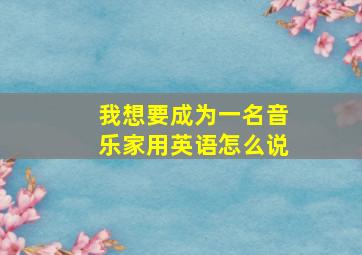 我想要成为一名音乐家用英语怎么说