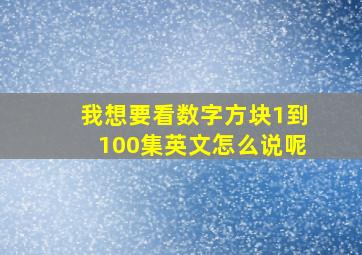 我想要看数字方块1到100集英文怎么说呢