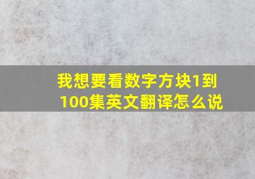 我想要看数字方块1到100集英文翻译怎么说