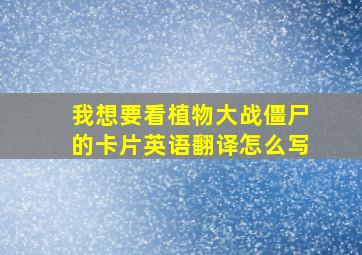 我想要看植物大战僵尸的卡片英语翻译怎么写