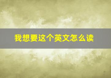 我想要这个英文怎么读