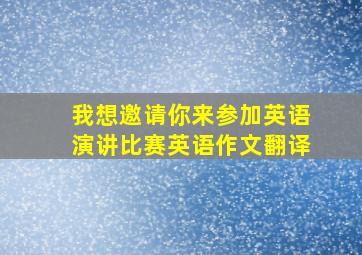 我想邀请你来参加英语演讲比赛英语作文翻译