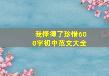 我懂得了珍惜600字初中范文大全