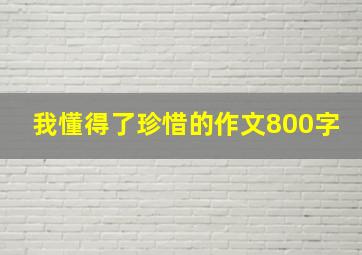 我懂得了珍惜的作文800字