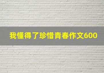 我懂得了珍惜青春作文600