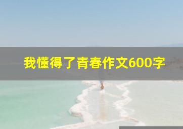 我懂得了青春作文600字