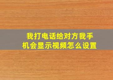 我打电话给对方我手机会显示视频怎么设置