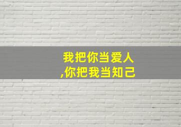 我把你当爱人,你把我当知己