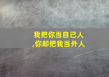 我把你当自己人,你却把我当外人