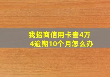 我招商信用卡查4万4逾期10个月怎么办