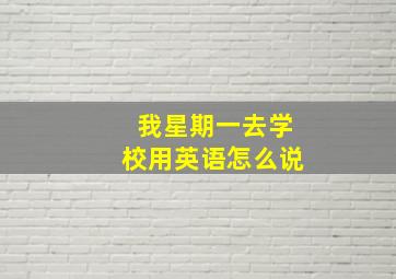 我星期一去学校用英语怎么说