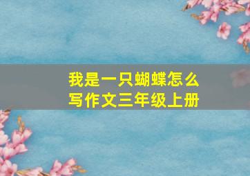 我是一只蝴蝶怎么写作文三年级上册