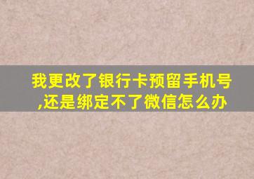 我更改了银行卡预留手机号,还是绑定不了微信怎么办