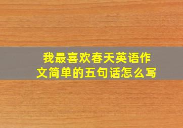 我最喜欢春天英语作文简单的五句话怎么写