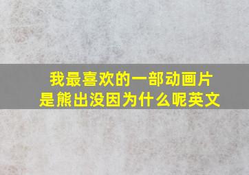 我最喜欢的一部动画片是熊出没因为什么呢英文