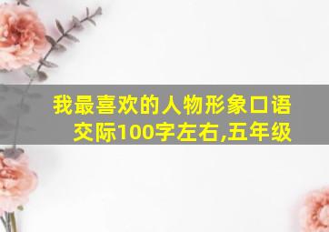 我最喜欢的人物形象口语交际100字左右,五年级