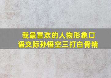 我最喜欢的人物形象口语交际孙悟空三打白骨精