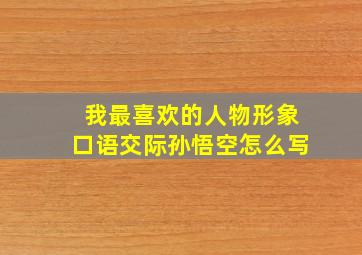 我最喜欢的人物形象口语交际孙悟空怎么写