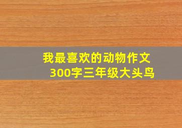 我最喜欢的动物作文300字三年级大头鸟