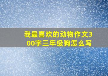 我最喜欢的动物作文300字三年级狗怎么写