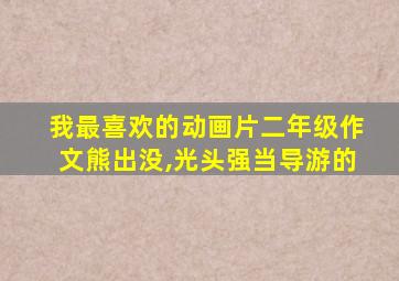 我最喜欢的动画片二年级作文熊出没,光头强当导游的