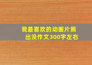 我最喜欢的动画片熊出没作文300字左右