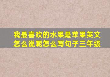 我最喜欢的水果是苹果英文怎么说呢怎么写句子三年级