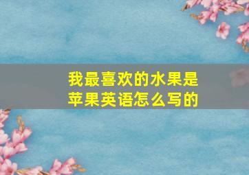 我最喜欢的水果是苹果英语怎么写的