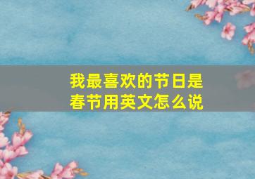 我最喜欢的节日是春节用英文怎么说