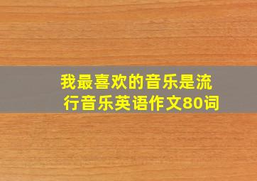 我最喜欢的音乐是流行音乐英语作文80词