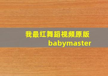 我最红舞蹈视频原版babymaster