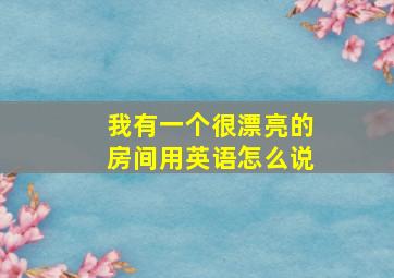 我有一个很漂亮的房间用英语怎么说